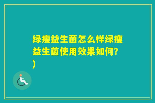 绿瘦益生菌怎么样绿瘦益生菌使用效果如何？)