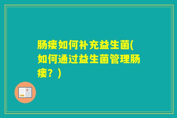 肠瘘如何补充益生菌(如何通过益生菌管理肠瘘？)