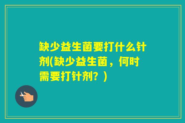 缺少益生菌要打什么针剂(缺少益生菌，何时需要打针剂？)