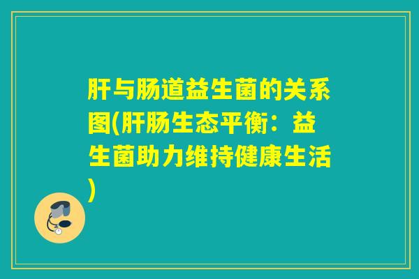 与肠道益生菌的关系图(肠生态平衡：益生菌助力维持健康生活)