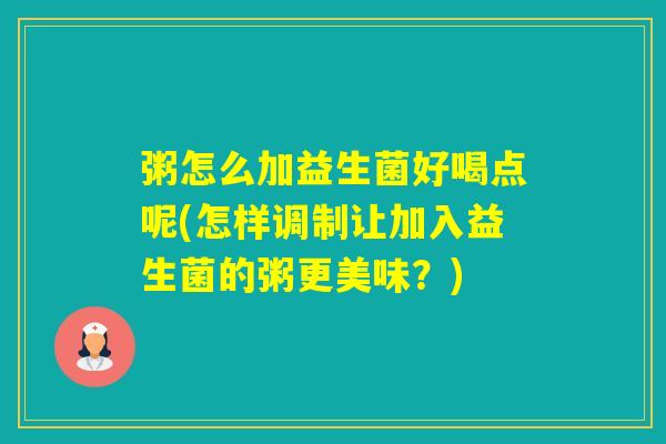 粥怎么加益生菌好喝点呢(怎样调制让加入益生菌的粥更美味？)
