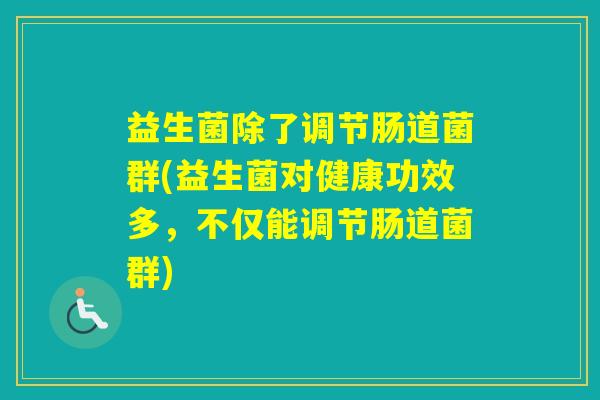 益生菌除了调节肠道菌群(益生菌对健康功效多，不仅能调节肠道菌群)