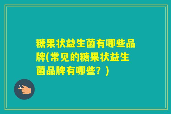 糖果状益生菌有哪些品牌(常见的糖果状益生菌品牌有哪些？)
