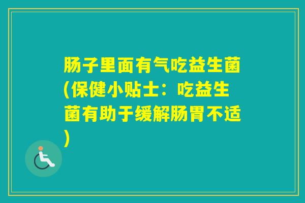 肠子里面有气吃益生菌(保健小贴士:吃益生菌有助于缓解肠胃不适) 肠子里面有气吃益生菌(保健小贴士:吃益生菌有助于缓解肠胃不适)