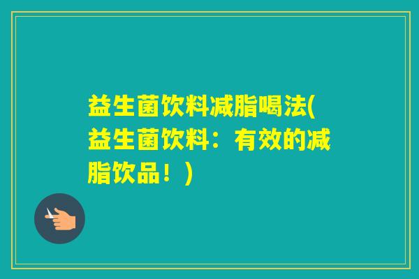 益生菌饮料减脂喝法(益生菌饮料：有效的减脂饮品！)