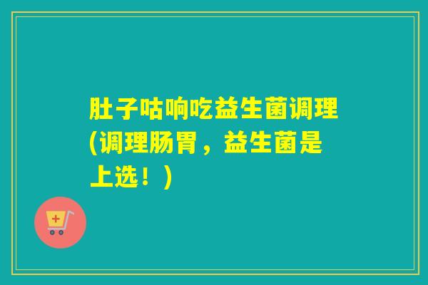 肚子咕响吃益生菌调理(调理肠胃，益生菌是上选！)