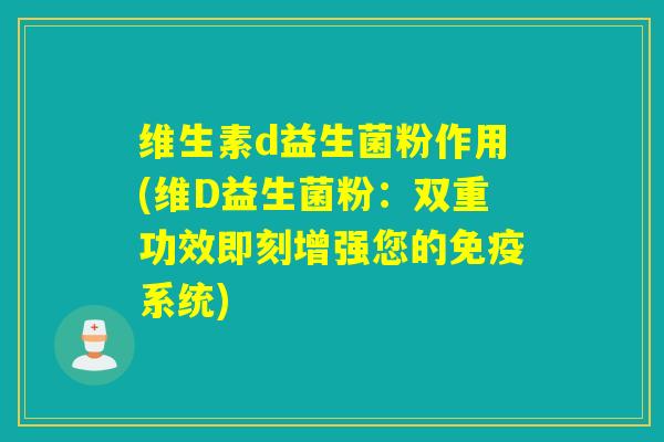 维生素d益生菌粉作用(维D益生菌粉：双重功效即刻增强您的系统)