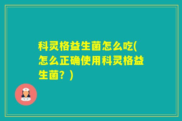 科灵格益生菌怎么吃(怎么正确使用科灵格益生菌？)