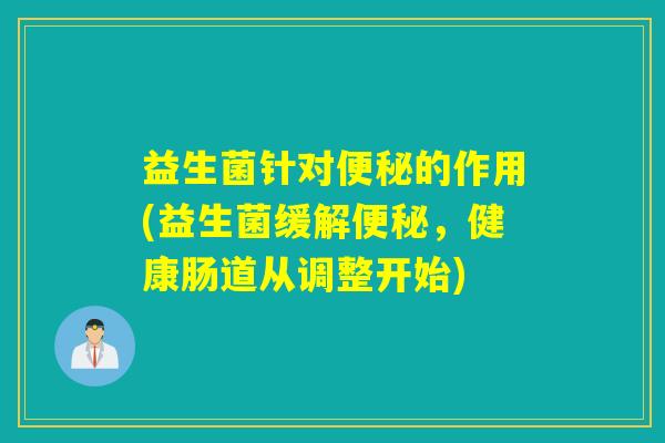 益生菌针对的作用(益生菌缓解，健康肠道从调整开始)