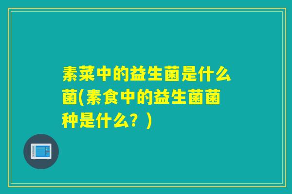 素菜中的益生菌是什么菌(素食中的益生菌菌种是什么？)