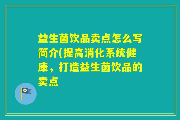 益生菌饮品卖点怎么写简介(提高消化系统健康,打造益生菌饮品的卖点 益生菌饮品卖点怎么写简介(提高消化系统健康,打造益生菌饮品的卖点