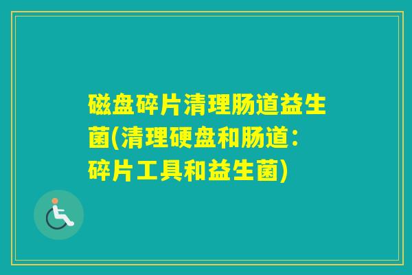 磁盘碎片清理肠道益生菌(清理硬盘和肠道：碎片工具和益生菌)