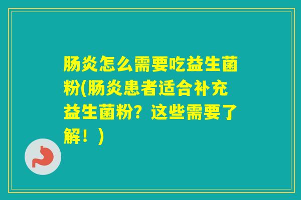 怎么需要吃益生菌粉(患者适合补充益生菌粉？这些需要了解！)