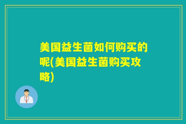 美国益生菌如何购买的呢(美国益生菌购买攻略)