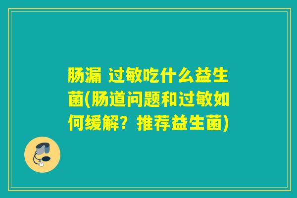 肠漏 吃什么益生菌(肠道问题和如何缓解？推荐益生菌)