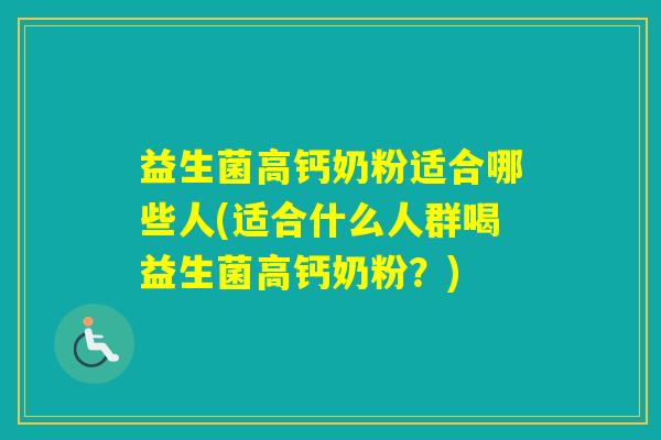 益生菌高钙奶粉适合哪些人(适合什么人群喝益生菌高钙奶粉？)