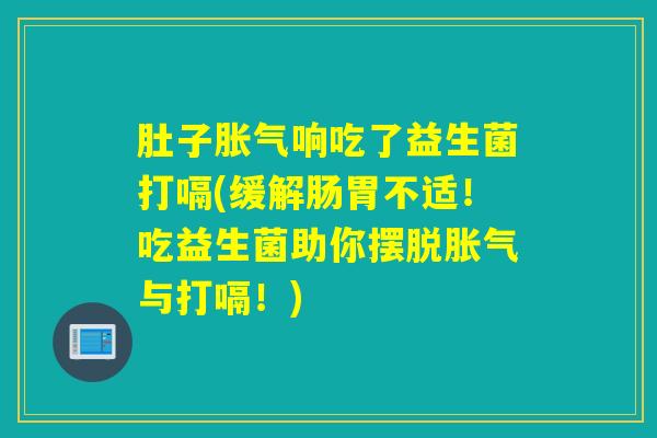肚子响吃了益生菌打嗝(缓解肠胃不适！吃益生菌助你摆脱与打嗝！)