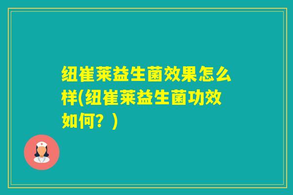 纽崔莱益生菌效果怎么样(纽崔莱益生菌功效如何？)
