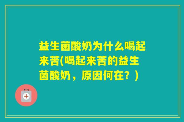 益生菌酸奶为什么喝起来苦(喝起来苦的益生菌酸奶，原因何在？)