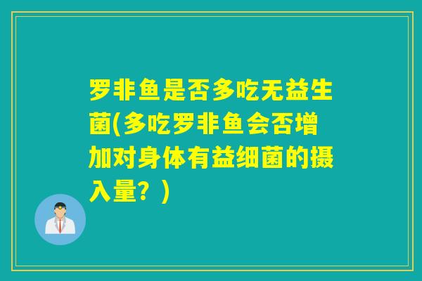 罗非鱼是否多吃无益生菌(多吃罗非鱼会否增加对身体有益的摄入量？)