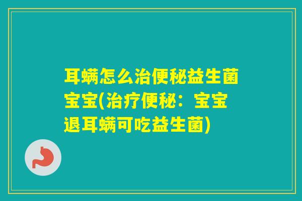 耳螨怎么益生菌宝宝(：宝宝退耳螨可吃益生菌)