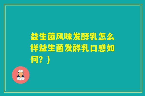 益生菌风味发酵乳怎么样益生菌发酵乳口感如何？)