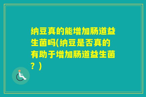 纳豆真的能增加肠道益生菌吗(纳豆是否真的有助于增加肠道益生菌？)