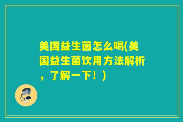 美国益生菌怎么喝(美国益生菌饮用方法解析，了解一下！)