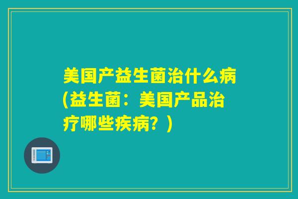 美国产益生菌什么(益生菌：美国产品哪些？)