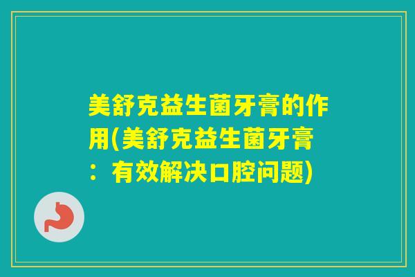 美舒克益生菌牙膏的作用(美舒克益生菌牙膏：有效解决口腔问题)