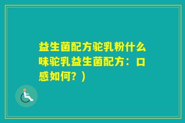 益生菌配方驼乳粉什么味驼乳益生菌配方：口感如何？)