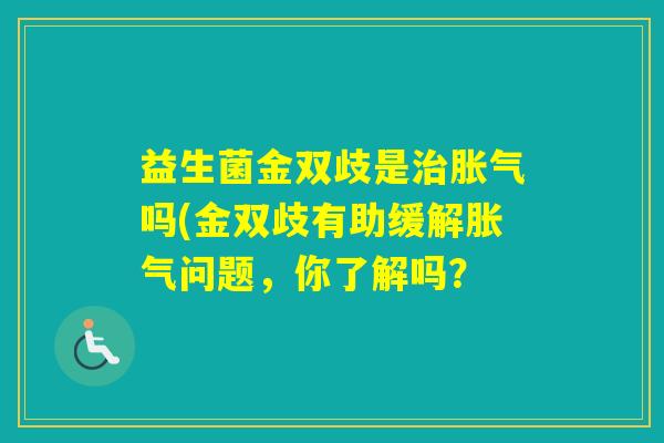 益生菌金双歧是吗(金双歧有助缓解问题，你了解吗？