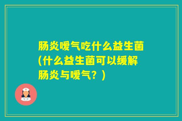 嗳气吃什么益生菌(什么益生菌可以缓解与嗳气？)
