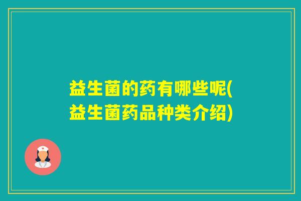 益生菌的药有哪些呢(益生菌药品种类介绍) 益生菌的药有哪些呢(益生菌药品种类介绍)