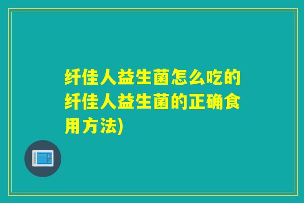 纤佳人益生菌怎么吃的纤佳人益生菌的正确食用方法) 纤佳人益生菌怎么吃的纤佳人益生菌的正确食用方法)