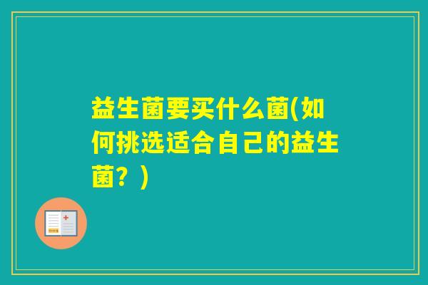 益生菌要买什么菌(如何挑选适合自己的益生菌？)