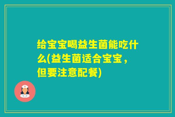 给宝宝喝益生菌能吃什么(益生菌适合宝宝,但要注意配餐) 给宝宝喝益生菌能吃什么(益生菌适合宝宝,但要注意配餐)