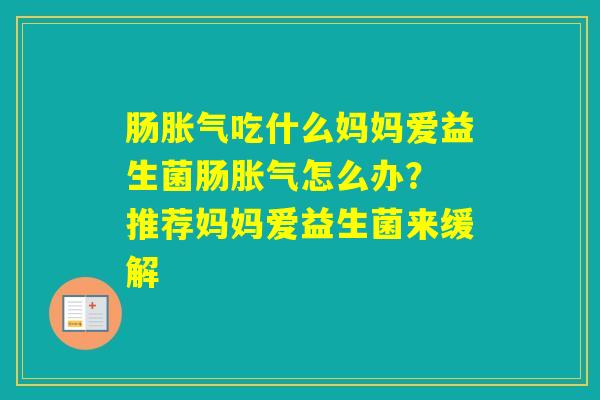 肠吃什么妈妈爱益生菌肠怎么办？ 推荐妈妈爱益生菌来缓解
