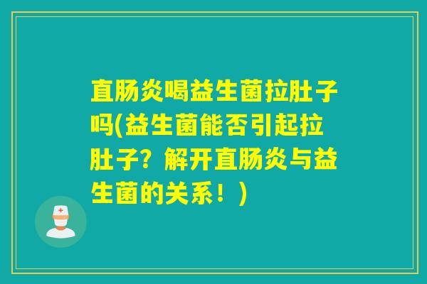 直喝益生菌拉肚子吗(益生菌能否引起拉肚子？解开直与益生菌的关系！)