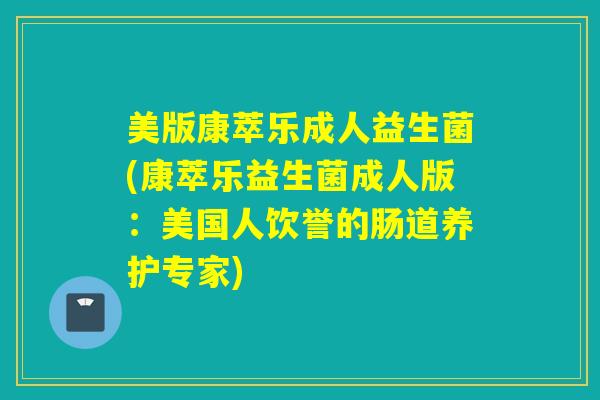 美版康萃乐成人益生菌(康萃乐益生菌成人版：美国人饮誉的肠道养护专家)