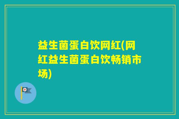 益生菌蛋白饮网红(网红益生菌蛋白饮畅销市场) 益生菌蛋白饮网红(网红益生菌蛋白饮畅销市场)