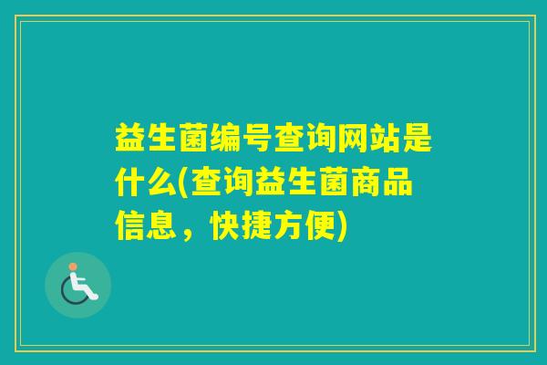 益生菌编号查询网站是什么(查询益生菌商品信息,快捷方便) 益生菌编号查询网站是什么(查询益生菌商品信息,快捷方便)