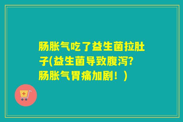 肠吃了益生菌拉肚子(益生菌导致？肠胃痛加剧！)