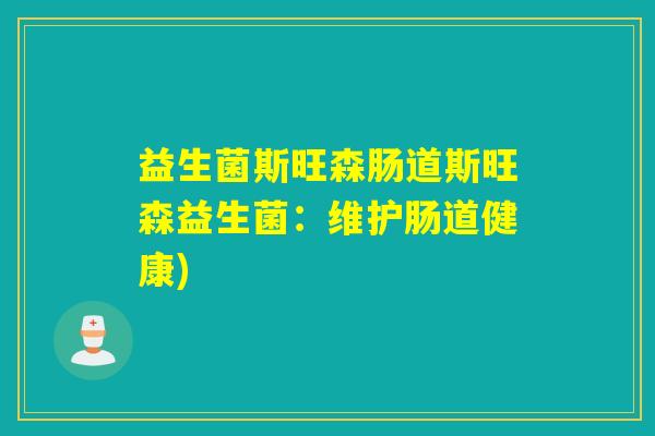 益生菌斯旺森肠道斯旺森益生菌:维护肠道健康) 益生菌斯旺森肠道斯旺森益生菌:维护肠道健康)
