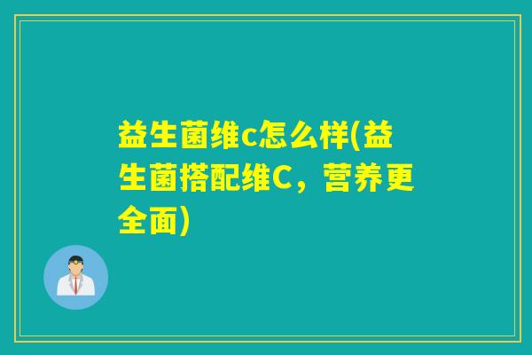 益生菌维c怎么样(益生菌搭配维C，营养更全面)