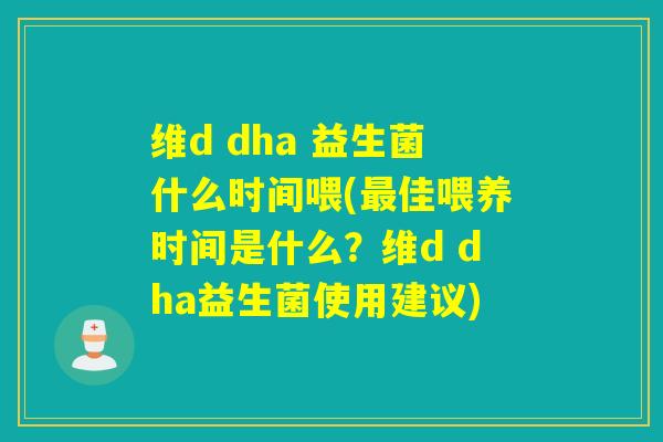 维d dha 益生菌什么时间喂(佳喂养时间是什么?维d dha益生菌使用建议) 维d dha 益生菌什么时间喂(佳喂养时间是什么?维d dha益生菌使用建议)