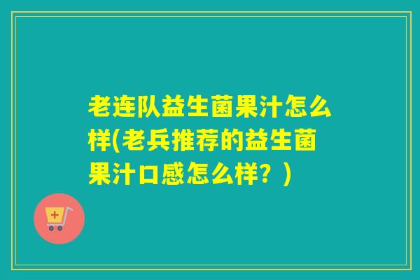 老连队益生菌果汁怎么样(老兵推荐的益生菌果汁口感怎么样?) 老连队益生菌果汁怎么样(老兵推荐的益生菌果汁口感怎么样?)