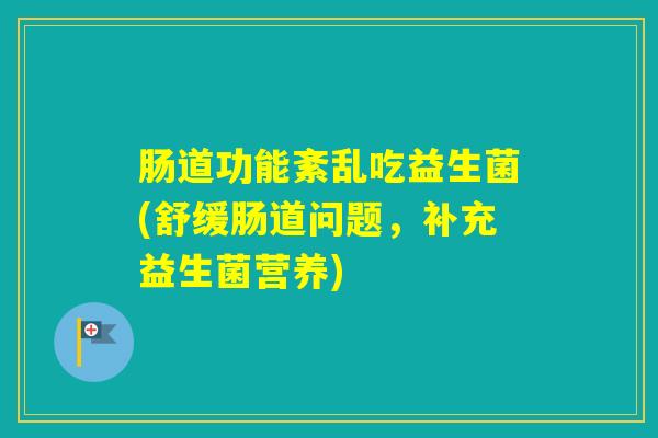 肠道功能紊乱吃益生菌(舒缓肠道问题，补充益生菌营养)