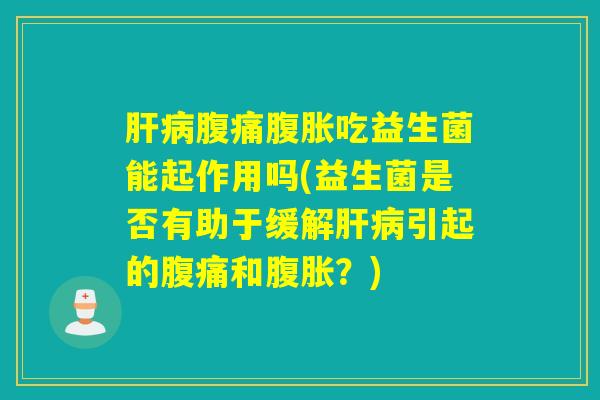吃益生菌能起作用吗(益生菌是否有助于缓解引起的和?) 吃益生菌能起作用吗(益生菌是否有助于缓解引起的和?)