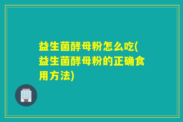 益生菌酵母粉怎么吃(益生菌酵母粉的正确食用方法)